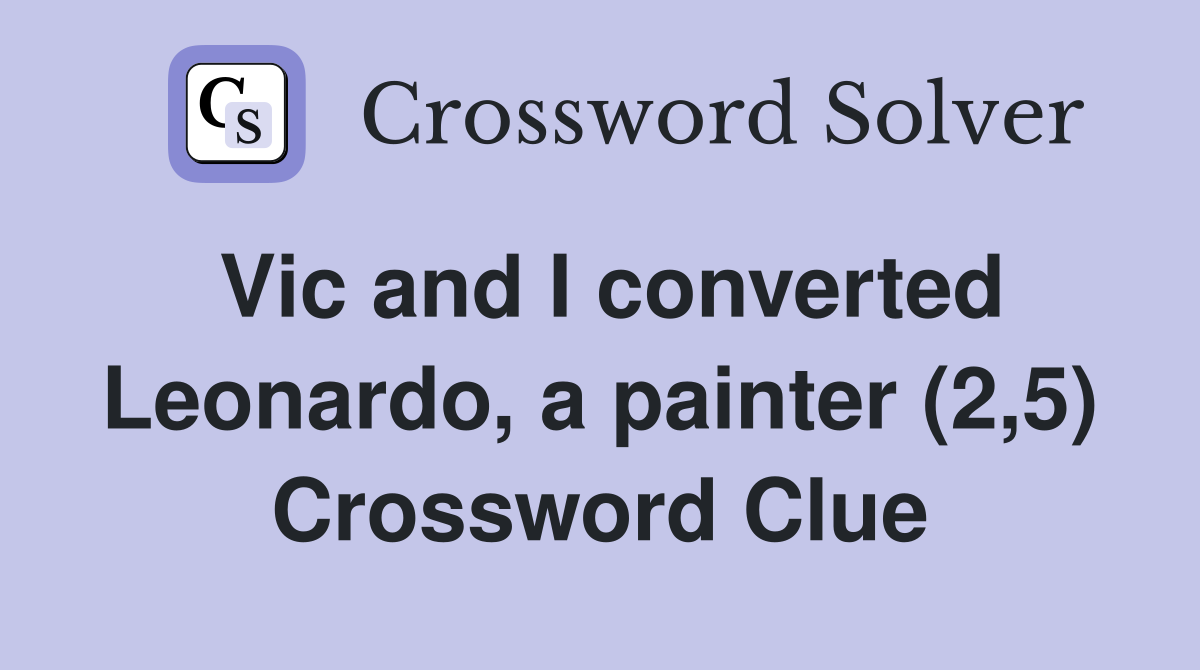 Vic and I converted Leonardo, a painter (2,5) Crossword Clue