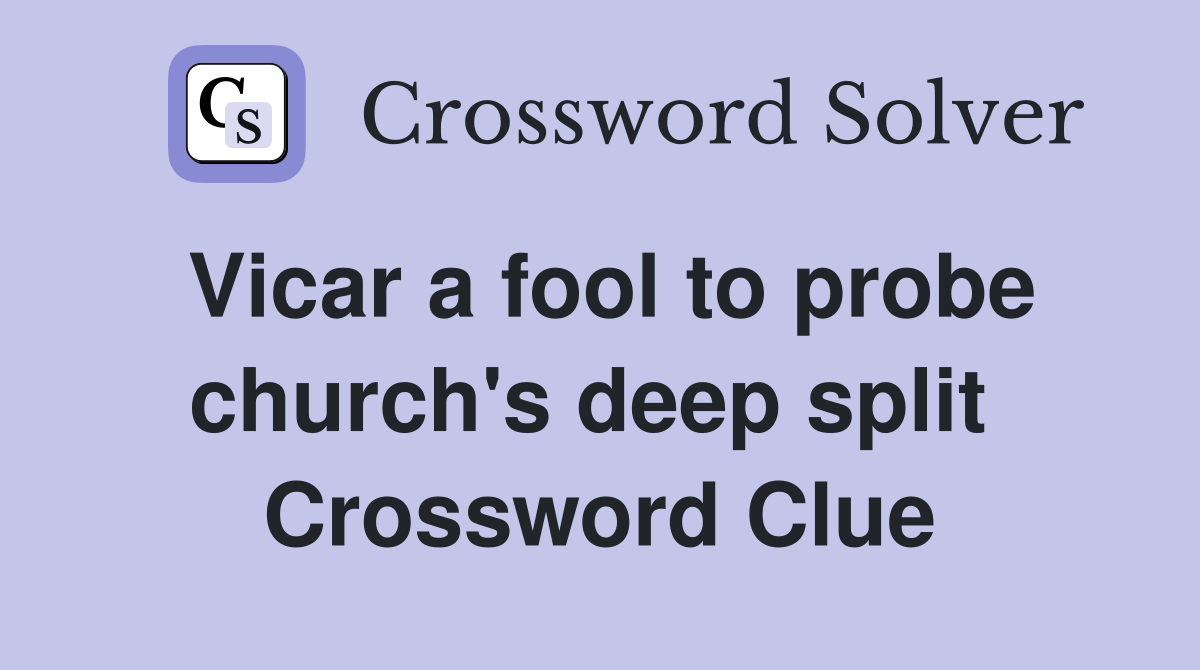 Vicar a fool to probe church's deep split  Crossword Clue