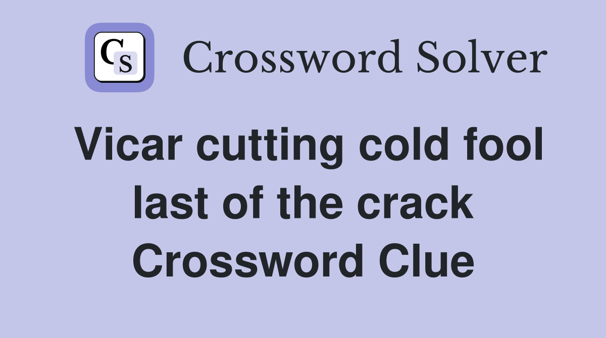 Vicar cutting cold fool last of the crack Crossword Clue