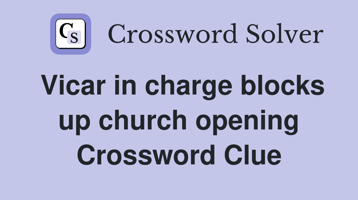 Vicar in charge blocks up church opening Crossword Clue