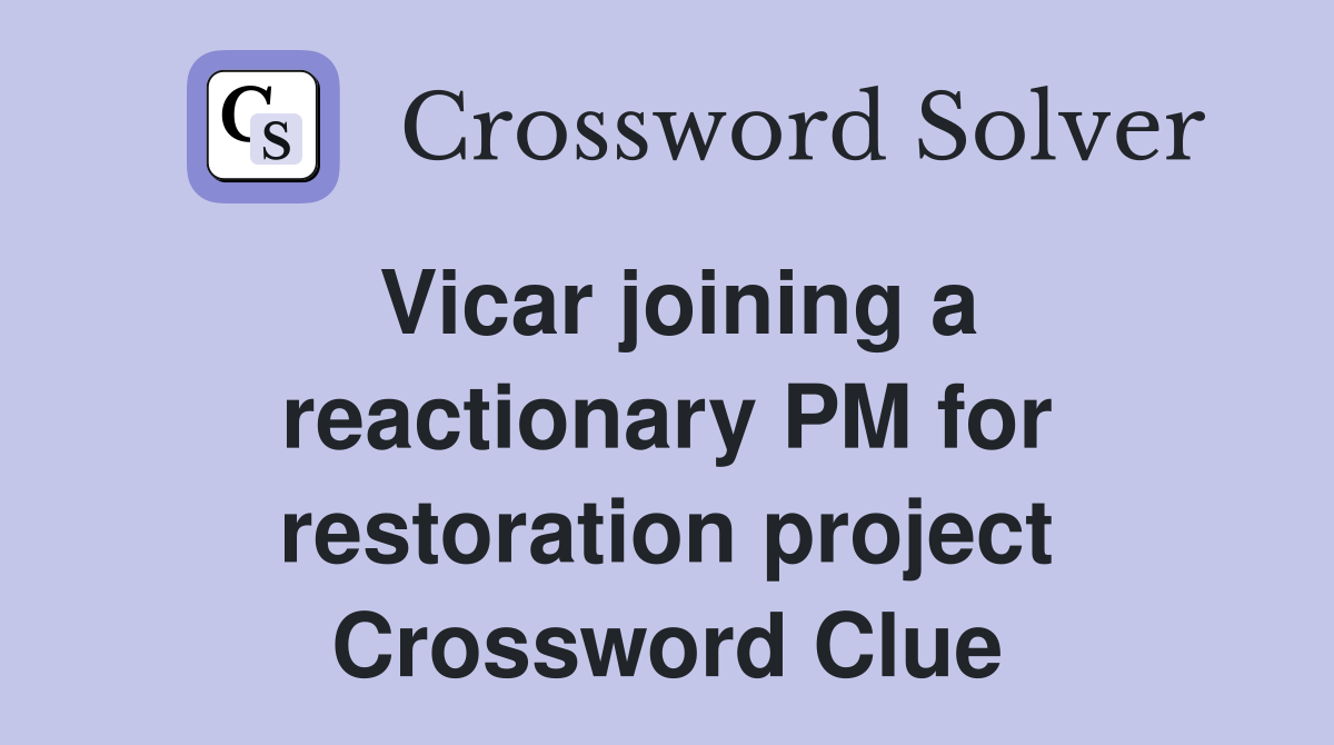 Vicar joining a reactionary PM for restoration project Crossword Clue