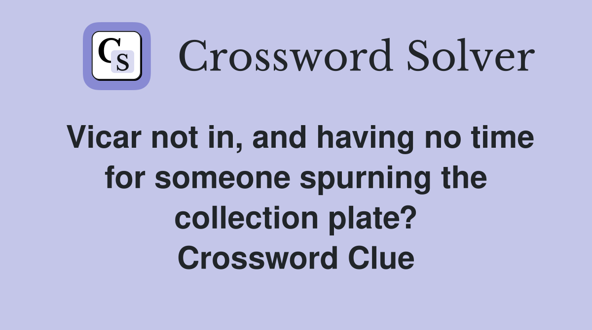Vicar not in, and having no time for someone spurning the collection plate? Crossword Clue