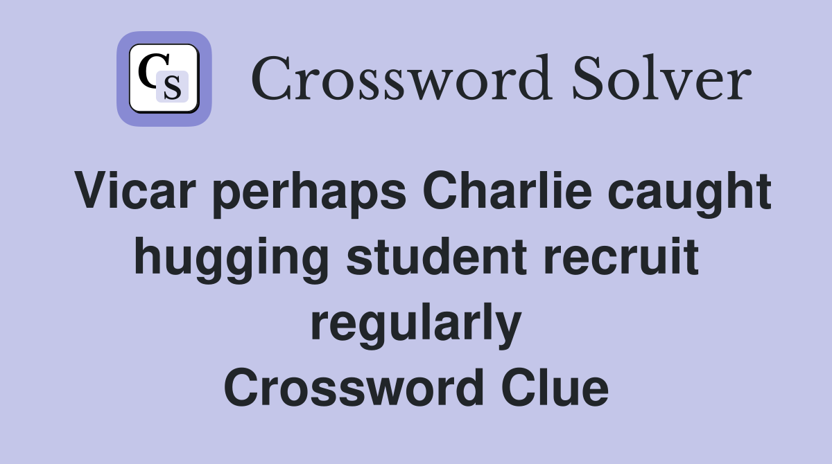 Vicar perhaps Charlie caught hugging student recruit regularly Crossword Clue
