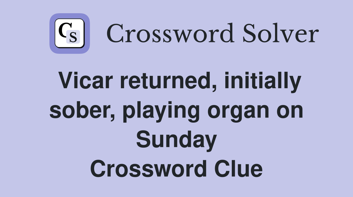 Vicar returned, initially sober, playing organ on Sunday Crossword Clue