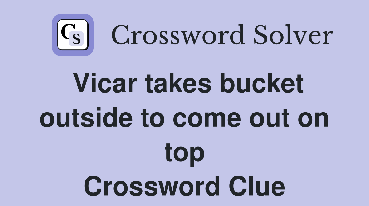 Vicar takes bucket outside to come out on top Crossword Clue