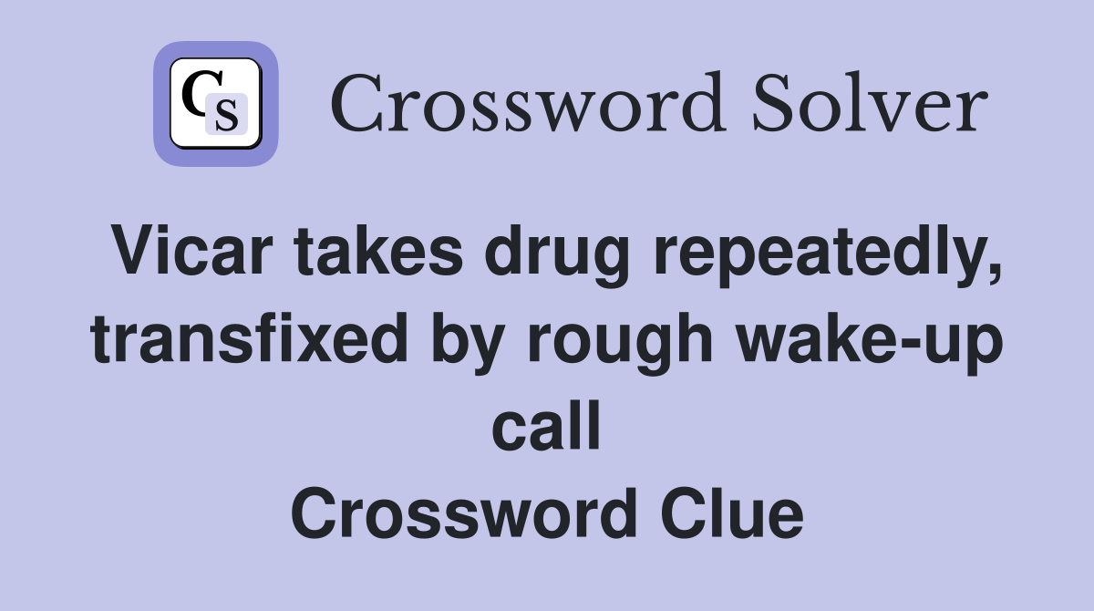 Vicar takes drug repeatedly, transfixed by rough wake-up call Crossword Clue