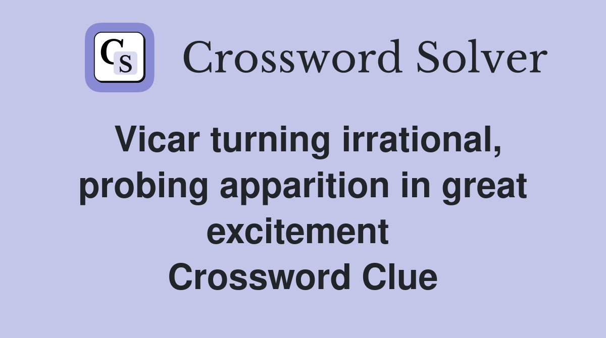 Vicar turning irrational, probing apparition in great excitement  Crossword Clue