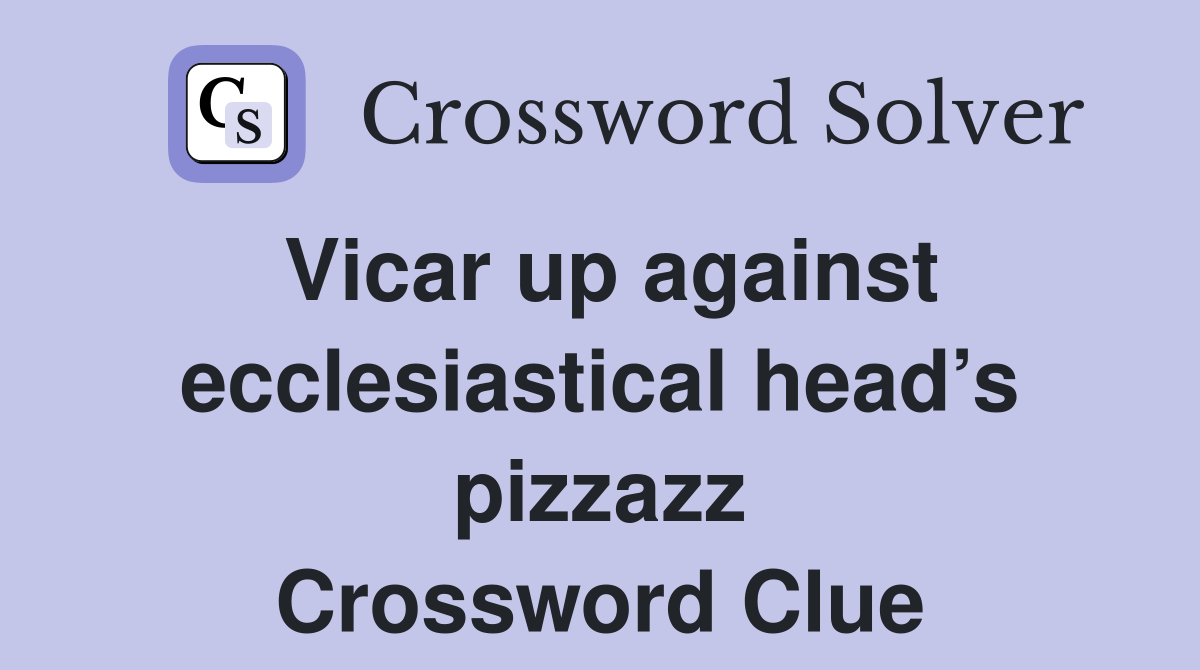 Vicar up against ecclesiastical head’s pizzazz Crossword Clue