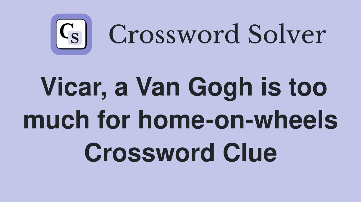 Vicar, a Van Gogh is too much for home-on-wheels Crossword Clue