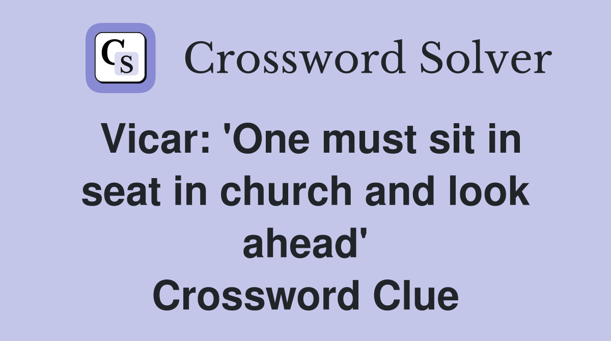 Vicar: 'One must sit in seat in church and look ahead' Crossword Clue