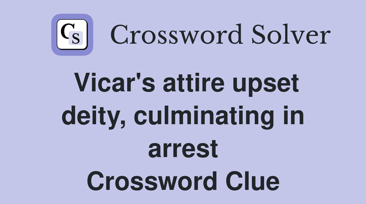Vicar's attire upset deity, culminating in arrest Crossword Clue