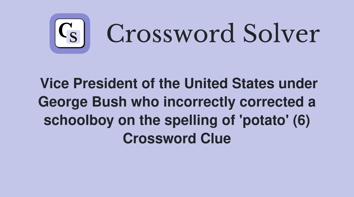 Vice President of the United States under George Bush who incorrectly corrected a schoolboy on the spelling of 'potato' (6) Crossword Clue