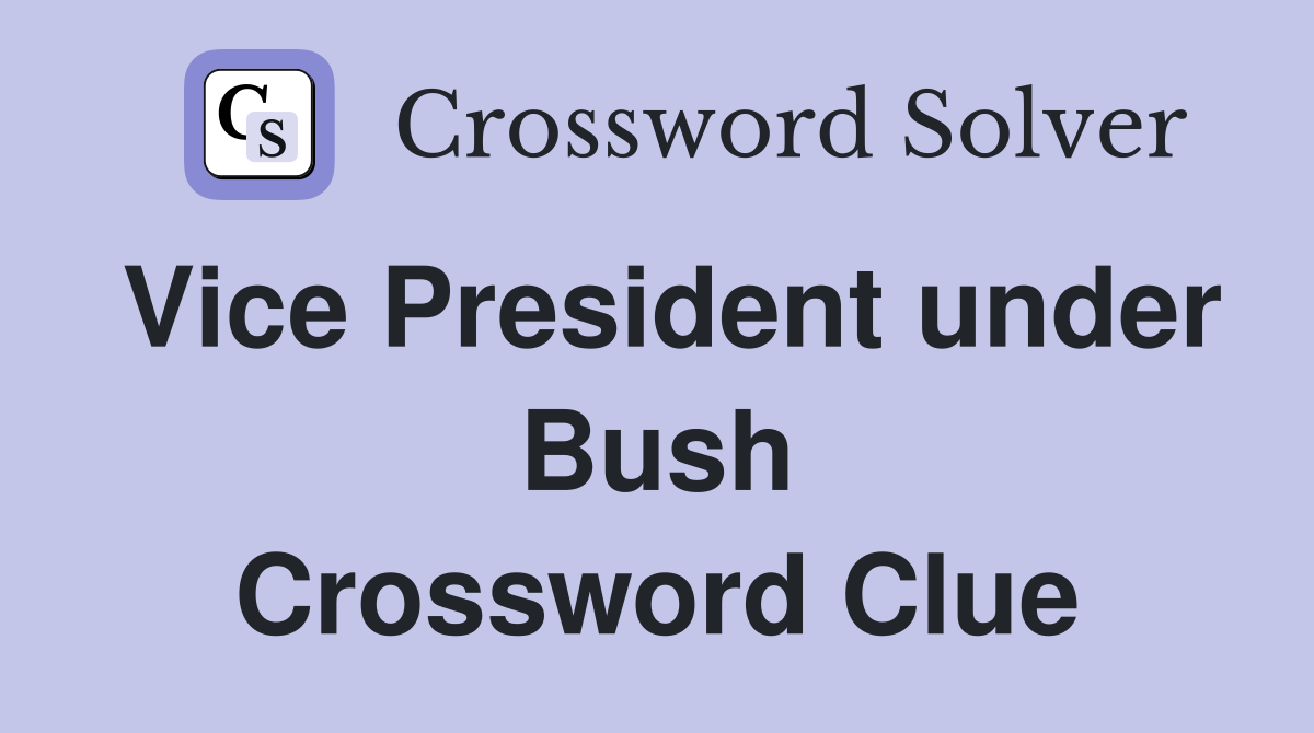 Vice President under Bush Crossword Clue