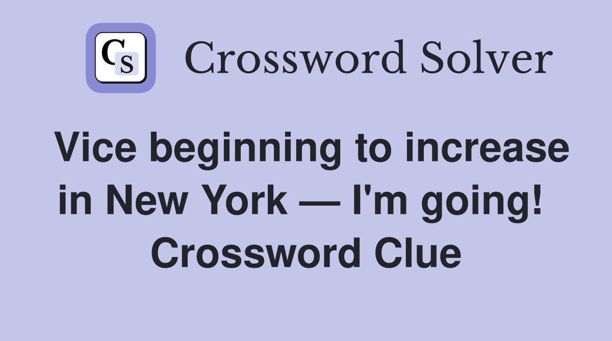 Vice beginning to increase in New York — I'm going!  Crossword Clue