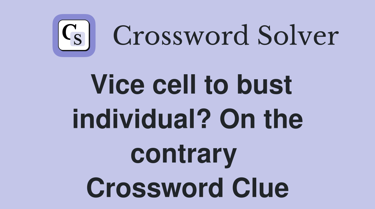 Vice cell to bust individual? On the contrary  Crossword Clue