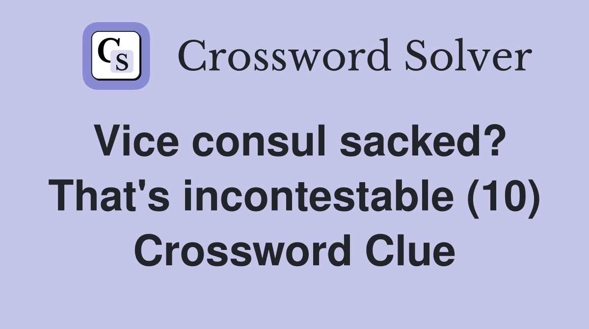 Vice consul sacked? That's incontestable (10) Crossword Clue