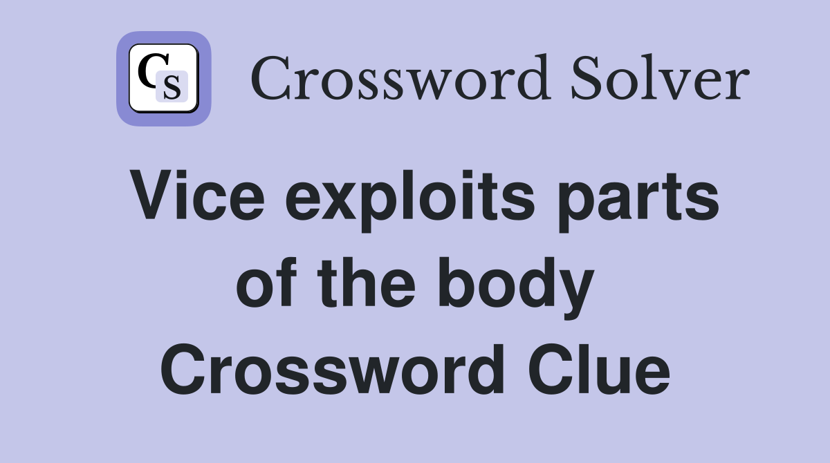 Vice exploits parts of the body Crossword Clue