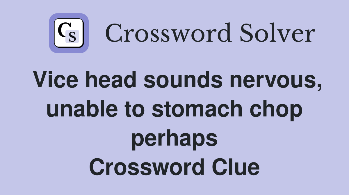 Vice head sounds nervous, unable to stomach chop perhaps Crossword Clue
