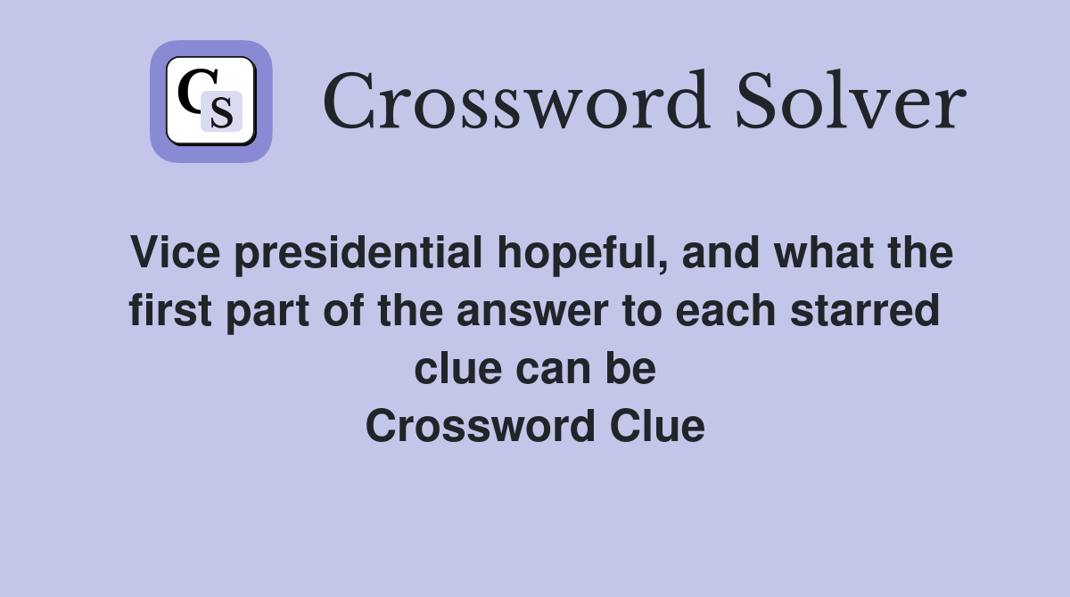 Vice presidential hopeful, and what the first part of the answer to each starred clue can be Crossword Clue
