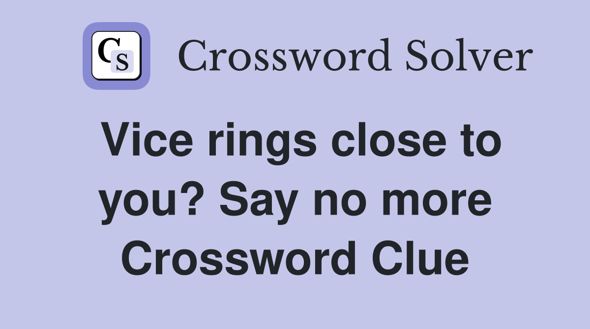 Vice rings close to you? Say no more Crossword Clue