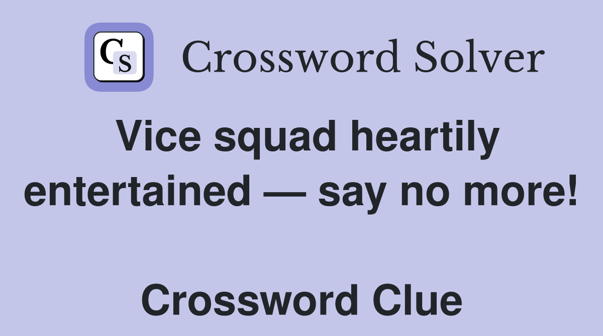 Vice squad heartily entertained — say no more!  Crossword Clue