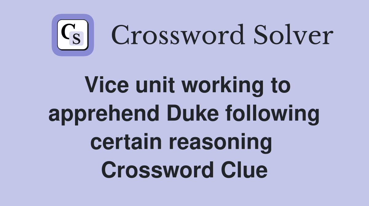 Vice unit working to apprehend Duke following certain reasoning  Crossword Clue
