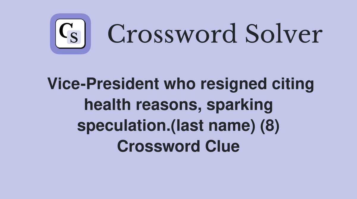 Vice-President who resigned citing health reasons, sparking speculation.(last name) (8) Crossword Clue