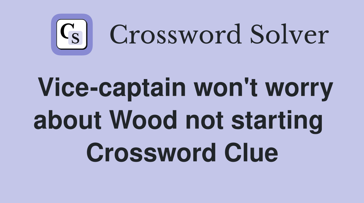 Vice-captain won't worry about Wood not starting  Crossword Clue