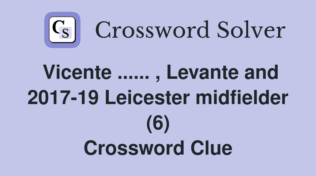 Vicente ...... , Levante and 2017-19 Leicester midfielder (6) Crossword Clue