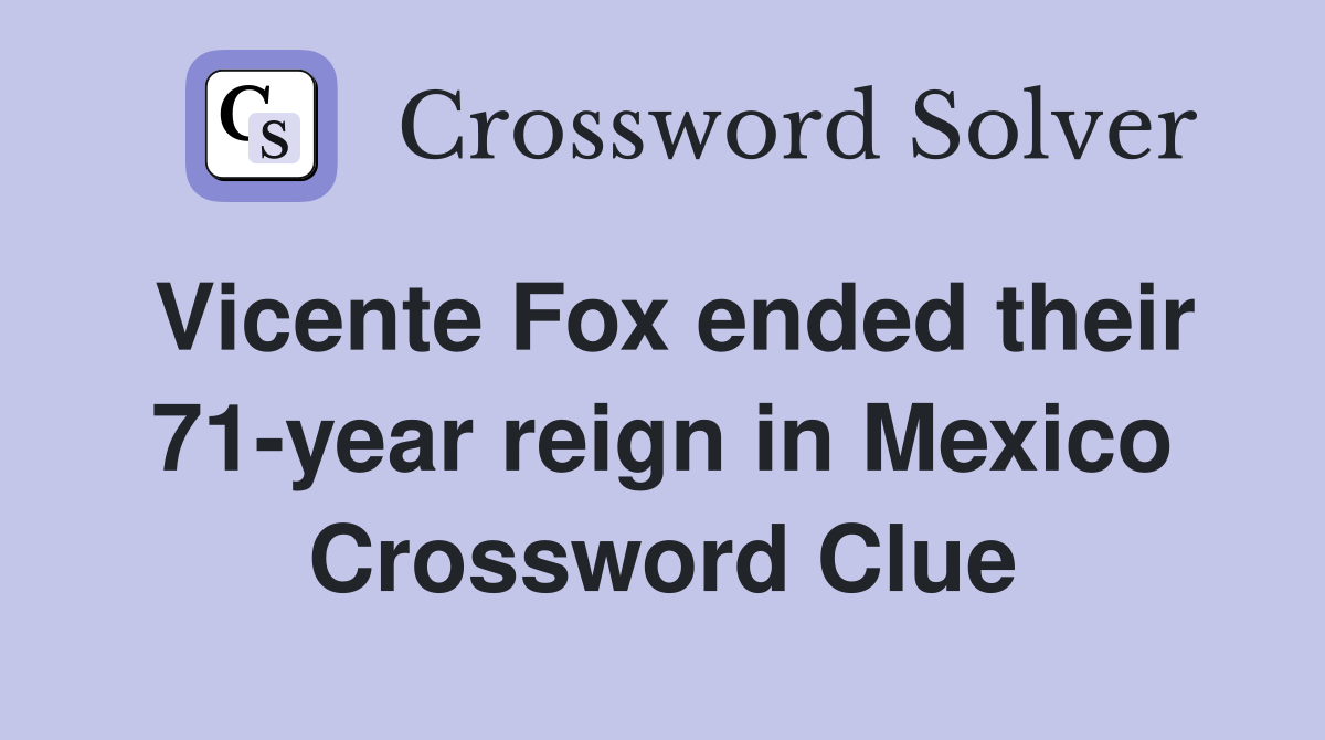 Vicente Fox ended their 71-year reign in Mexico Crossword Clue
