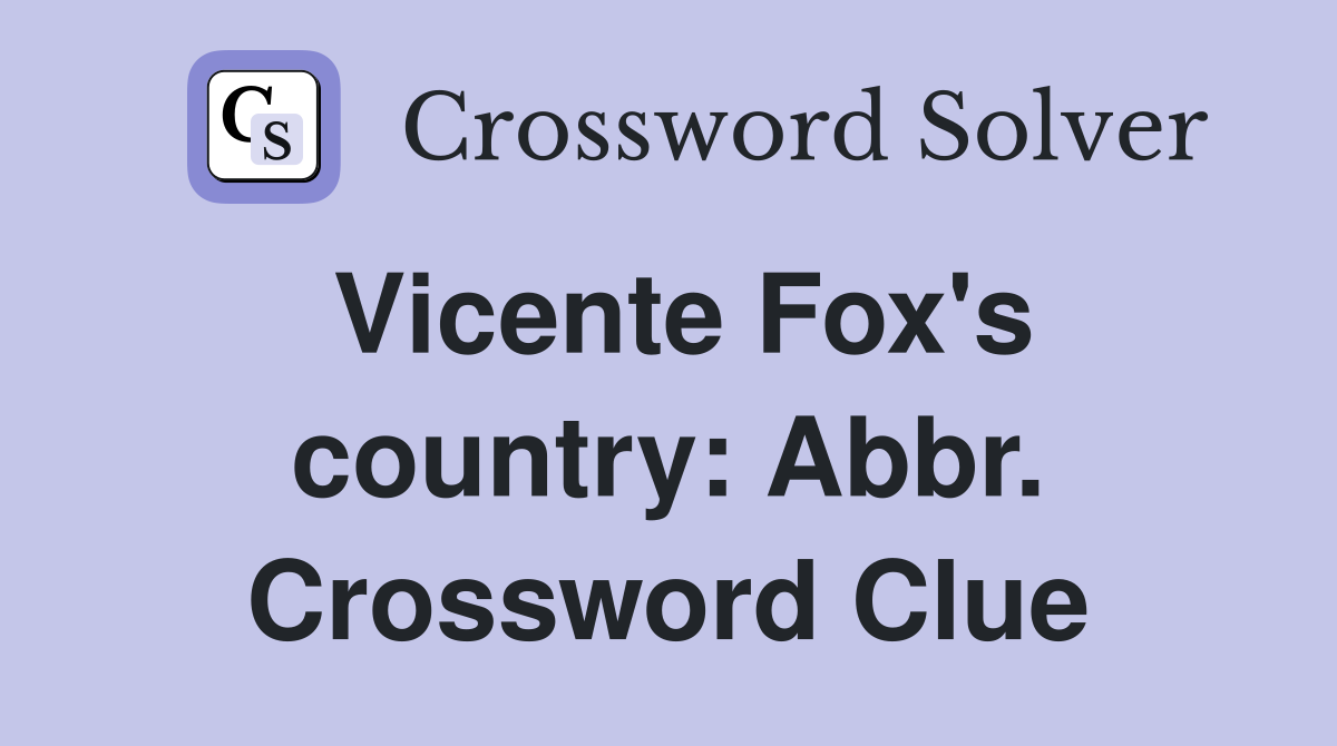 Vicente Fox's country: Abbr. Crossword Clue