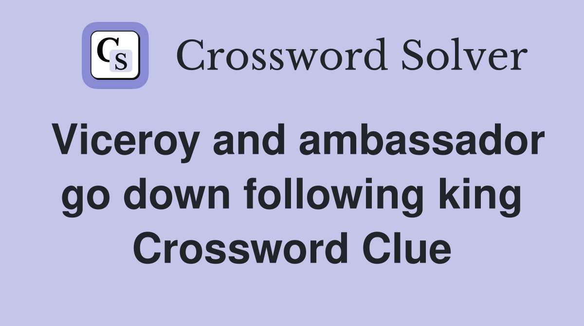 Viceroy and ambassador go down following king Crossword Clue
