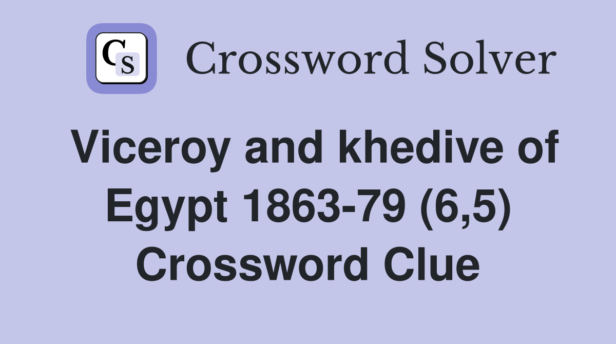 Viceroy and khedive of Egypt 1863-79 (6,5) Crossword Clue