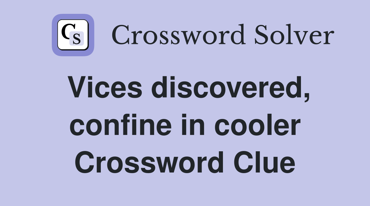 Vices discovered, confine in cooler Crossword Clue