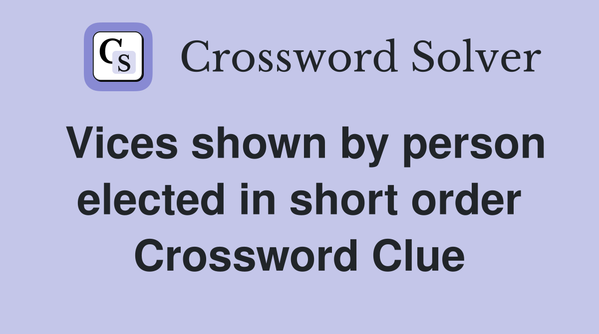 Vices shown by person elected in short order Crossword Clue