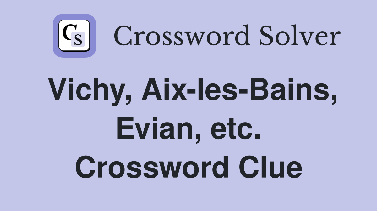Vichy, Aix-les-Bains, Evian, etc. Crossword Clue