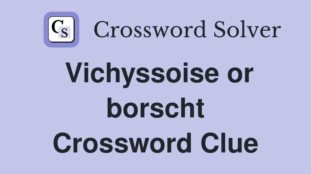 Vichyssoise or borscht Crossword Clue