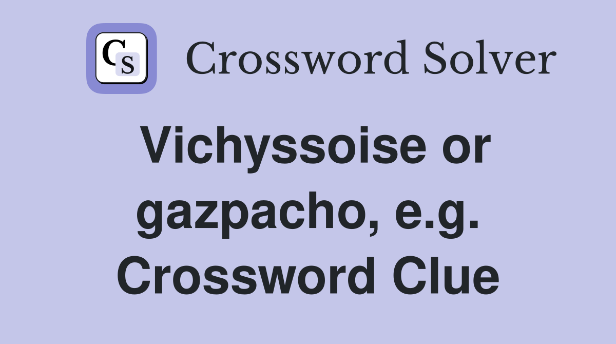 Vichyssoise or gazpacho, e.g. Crossword Clue