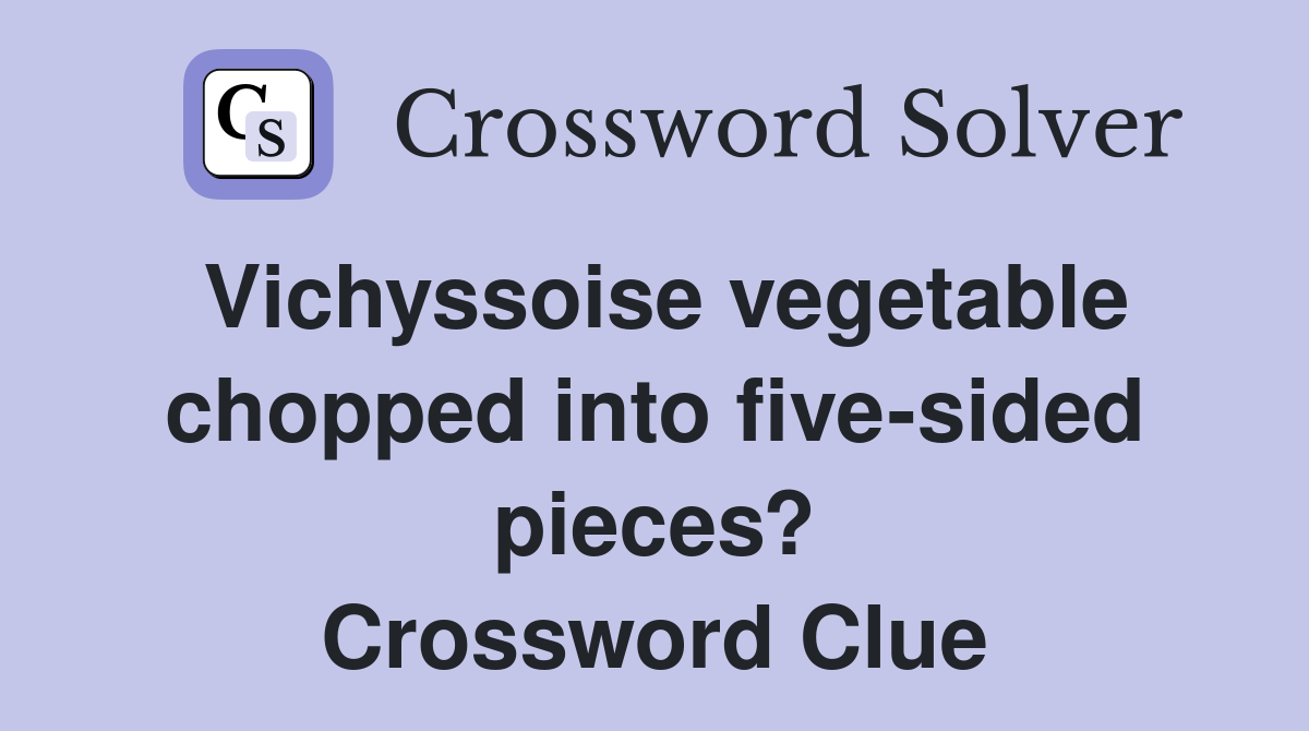 Vichyssoise vegetable chopped into five-sided pieces? Crossword Clue