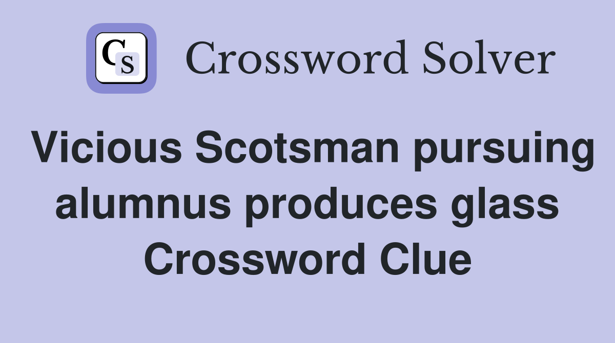 Vicious Scotsman pursuing alumnus produces glass Crossword Clue