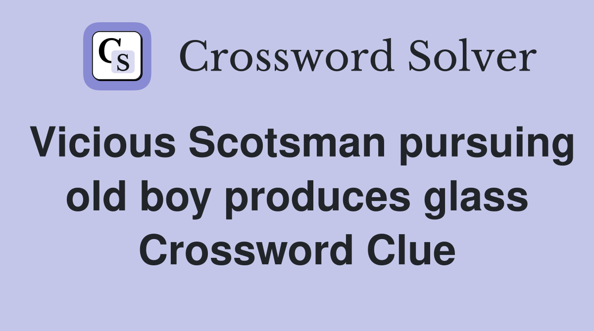 Vicious Scotsman pursuing old boy produces glass Crossword Clue