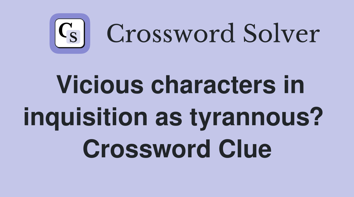 Vicious characters in inquisition as tyrannous?  Crossword Clue