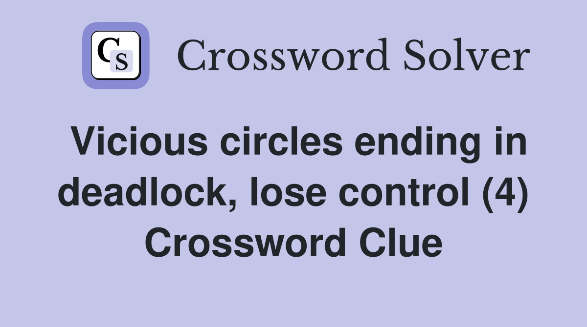 Vicious circles ending in deadlock, lose control (4) Crossword Clue