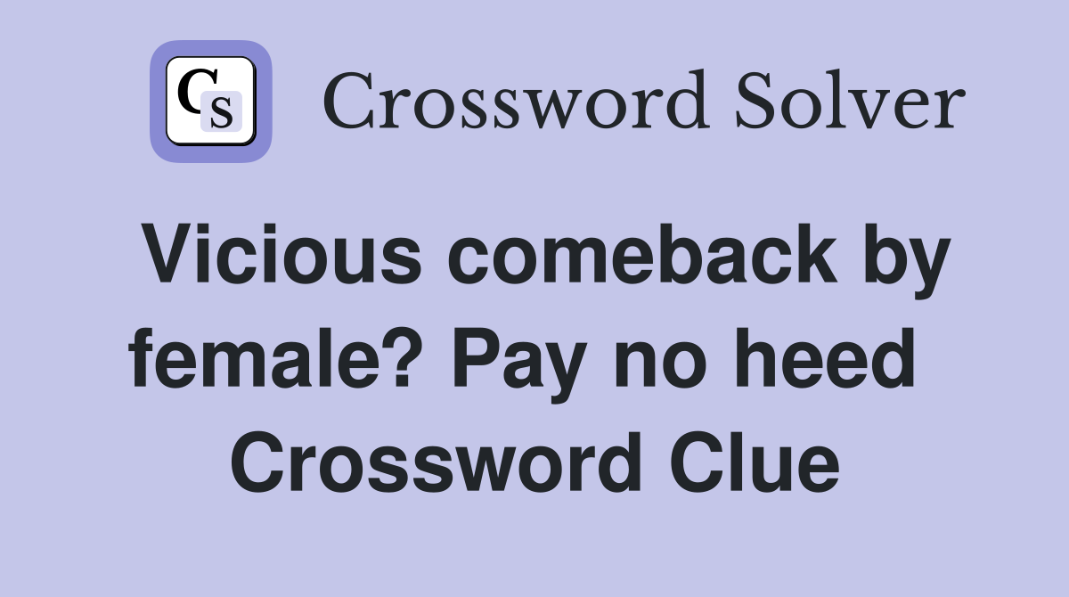 Vicious comeback by female? Pay no heed  Crossword Clue
