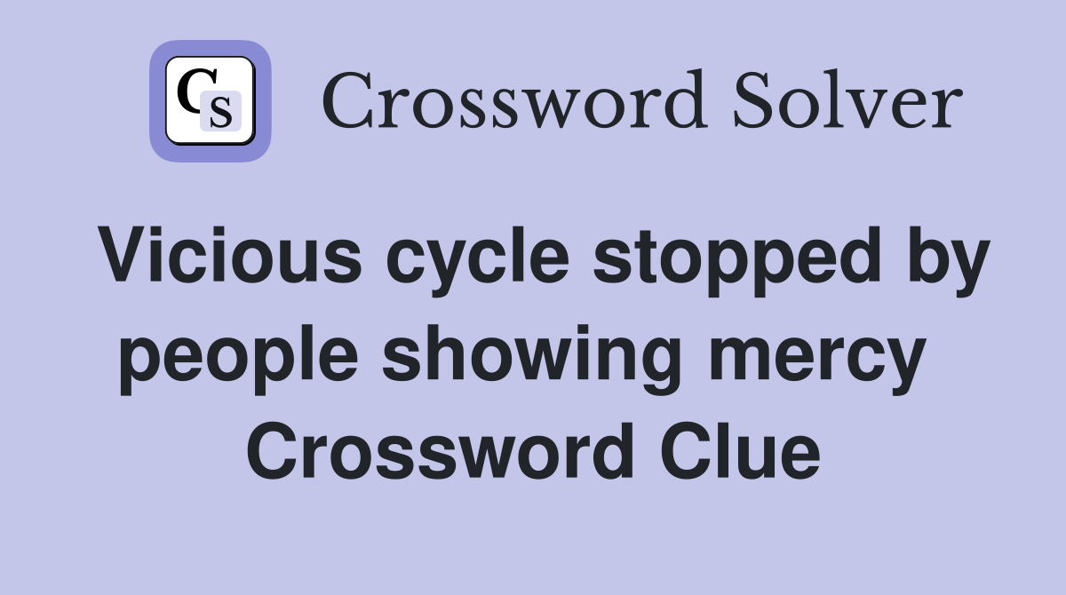 Vicious cycle stopped by people showing mercy  Crossword Clue