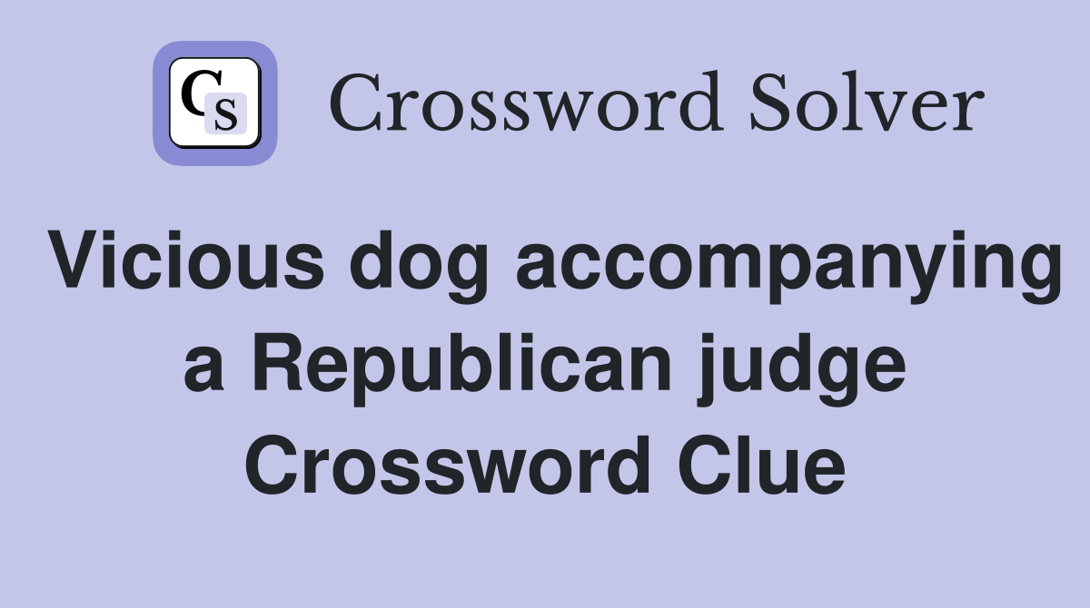 Vicious dog accompanying a Republican judge Crossword Clue