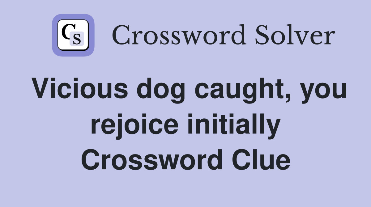 Vicious dog caught, you rejoice initially Crossword Clue