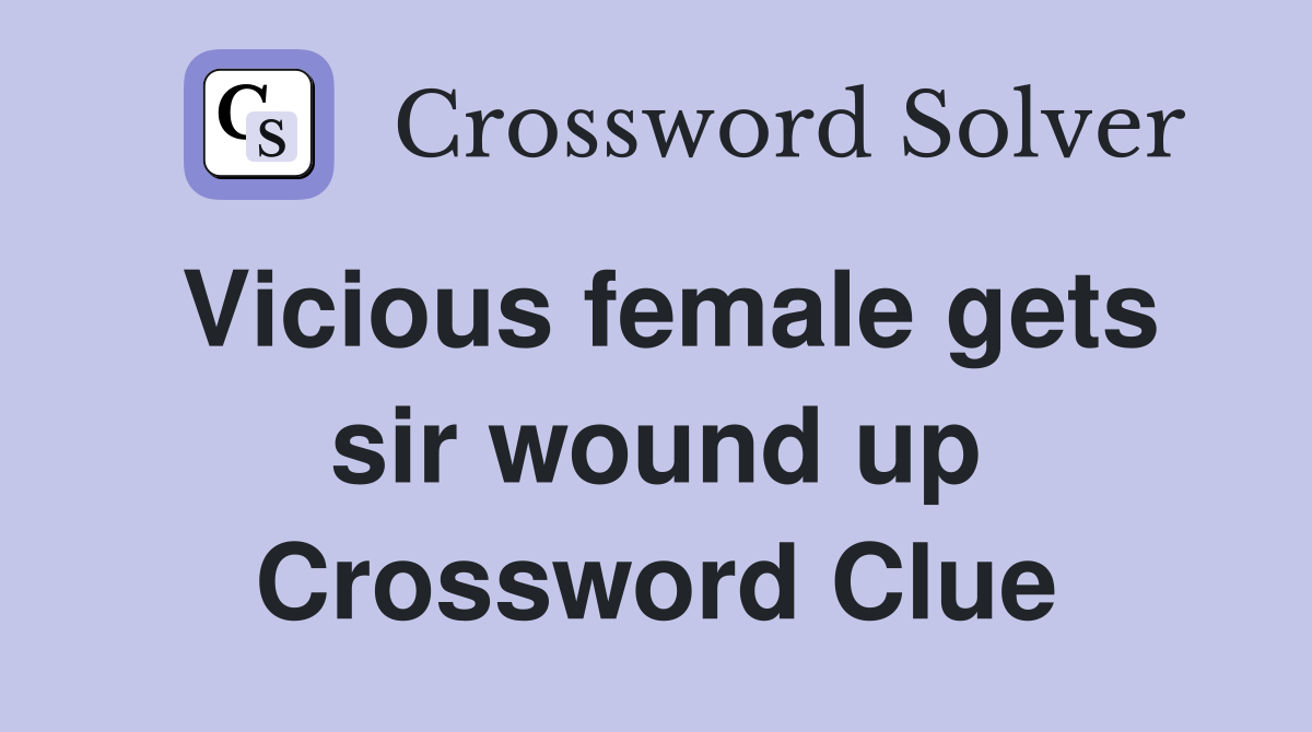 Vicious female gets sir wound up Crossword Clue