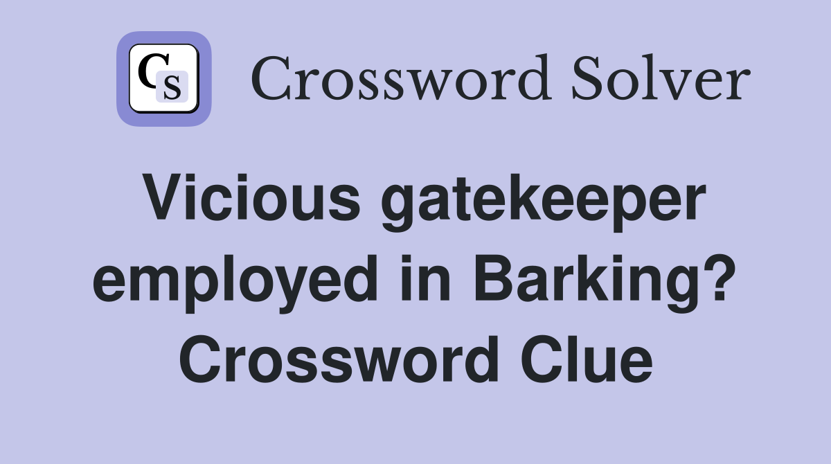Vicious gatekeeper employed in Barking? Crossword Clue