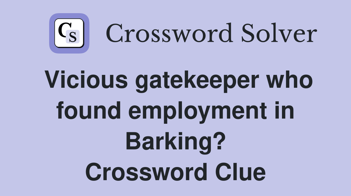 Vicious gatekeeper who found employment in Barking? Crossword Clue